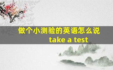 做个小测验的英语怎么说take a test